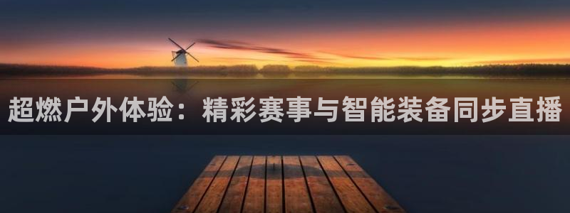 超燃户外体验：精彩赛事与智能装备同步直播
