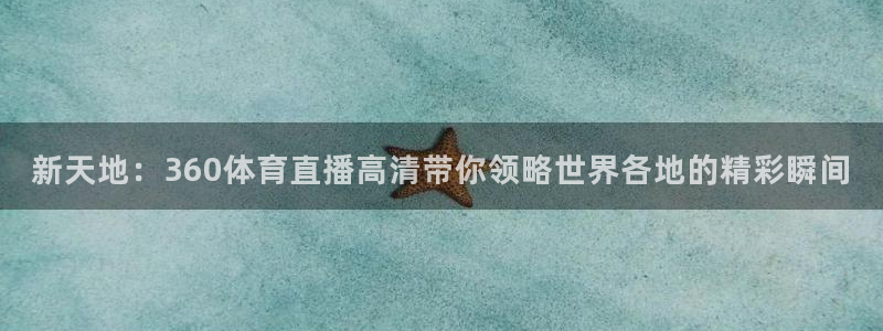 新天地：360体育直播高清带你领略世界各地的精彩瞬间