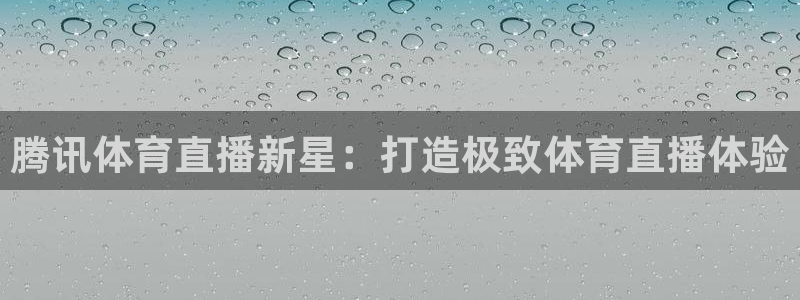 腾讯体育直播新星：打造极致体育直播体验