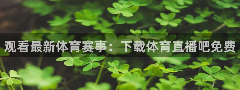 观看最新体育赛事：下载体育直播吧免费